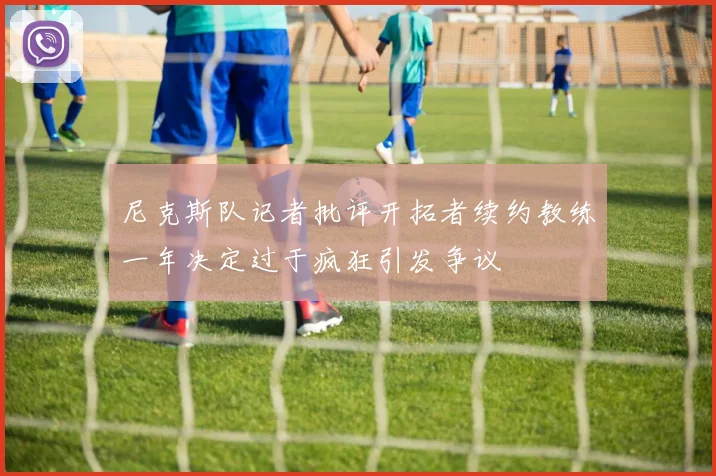 尼克斯队记者批评开拓者续约教练一年决定过于疯狂引发争议