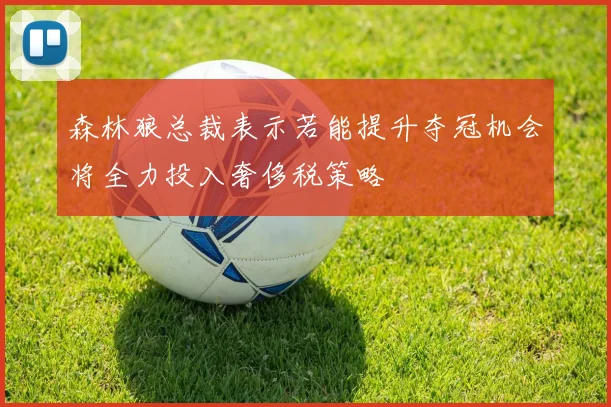 森林狼总裁表示若能提升夺冠机会将全力投入奢侈税策略