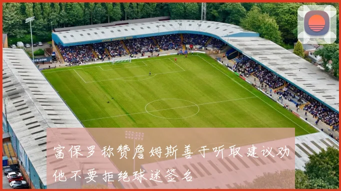 富保罗称赞詹姆斯善于听取建议劝他不要拒绝球迷签名