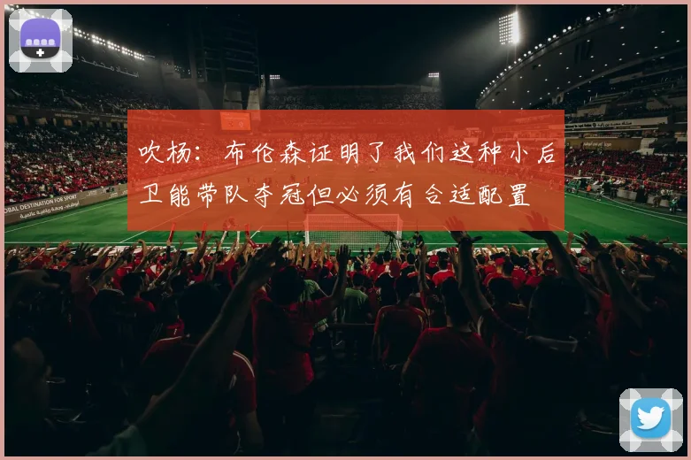 吹杨：布伦森证明了我们这种小后卫能带队夺冠但必须有合适配置