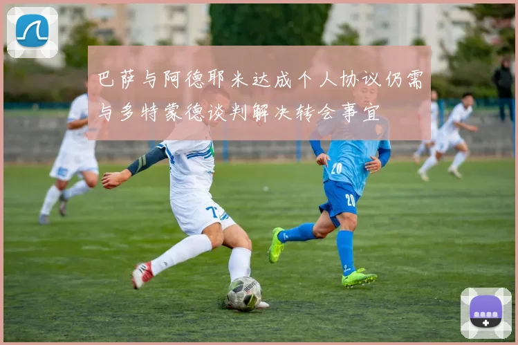 巴萨与阿德耶米达成个人协议仍需与多特蒙德谈判解决转会事宜