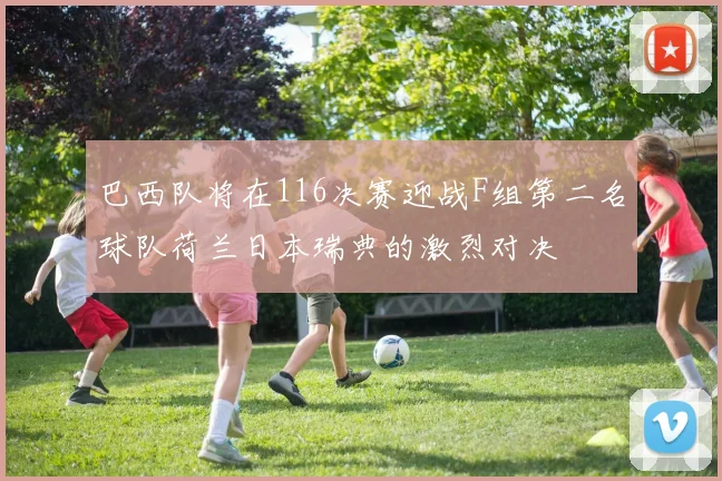 巴西队将在116决赛迎战F组第二名球队荷兰日本瑞典的激烈对决